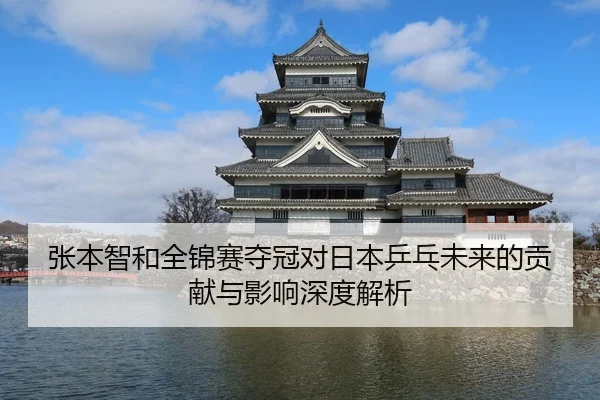 张本智和全锦赛夺冠对日本乒乓未来的贡献与影响深度解析